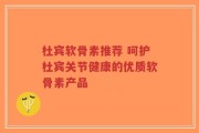 杜宾软骨素推荐 呵护杜宾关节健康的优质软骨素产品