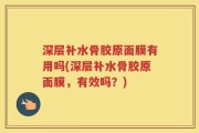 深层补水骨胶原面膜有用吗(深层补水骨胶原面膜，有效吗？)