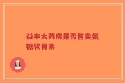 益丰大药房是否售卖氨糖软骨素