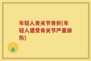 年轻人骨关节骨折(年轻人遭受骨关节严重损伤)
