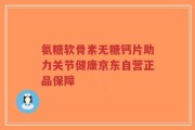 氨糖软骨素无糖钙片助力关节健康京东自营正品保障