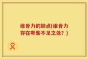 维骨力的缺点(维骨力存在哪些不足之处？)