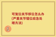 可复位关节移位怎么办(严重关节错位应急处理方法)
