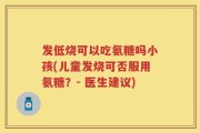 发低烧可以吃氨糖吗小孩(儿童发烧可否服用氨糖？- 医生建议)