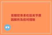 氨糖软骨素吃后关节原因解析及应对措施