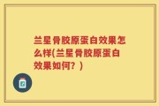 兰星骨胶原蛋白效果怎么样(兰星骨胶原蛋白效果如何？)