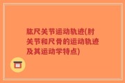 肱尺关节运动轨迹(肘关节和尺骨的运动轨迹及其运动学特点)