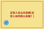 正常人怎么吃氨糖(正常人如何摄入氨糖？)