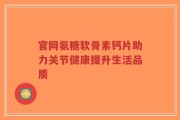 官网氨糖软骨素钙片助力关节健康提升生活品质