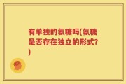 有单独的氨糖吗(氨糖是否存在独立的形式？)