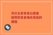 为什么软骨素口感差 探究软骨素难吃背后的原因