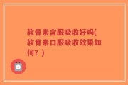 软骨素含服吸收好吗(软骨素口服吸收效果如何？)