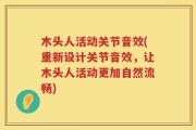 木头人活动关节音效(重新设计关节音效，让木头人活动更加自然流畅)