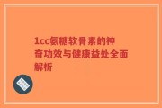 1cc氨糖软骨素的神奇功效与健康益处全面解析