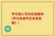 甲亢病人可以吃氨糖吗(甲亢患者可否食用氨糖？)