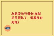 左腿漆关节扭伤(左腿关节扭伤了，需要及时处理)