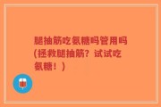 腿抽筋吃氨糖吗管用吗(拯救腿抽筋？试试吃氨糖！)