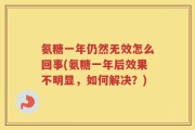 氨糖一年仍然无效怎么回事(氨糖一年后效果不明显，如何解决？)