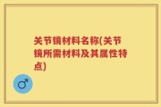 关节镜材料名称(关节镜所需材料及其属性特点)