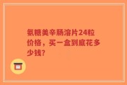 氨糖美辛肠溶片24粒价格，买一盒到底花多少钱？