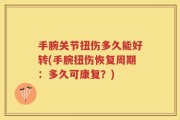 手腕关节扭伤多久能好转(手腕扭伤恢复周期：多久可康复？)