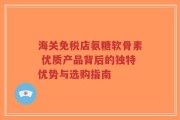 海关免税店氨糖软骨素 优质产品背后的独特优势与选购指南