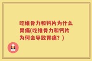 吃维骨力和钙片为什么胃痛(吃维骨力和钙片为何会导致胃痛？)
