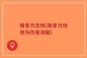 维骨力怎样(维骨力功效与作用详解)