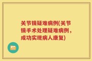 关节镜疑难病例(关节镜手术处理疑难病例，成功实现病人康复)
