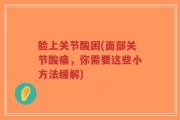 脸上关节酸困(面部关节酸痛，你需要这些小方法缓解)