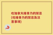 吃加拿大维骨力的禁忌(吃维骨力的禁忌及注意事项)