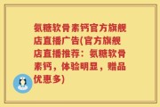 氨糖软骨素钙官方旗舰店直播广告(官方旗舰店直播推荐：氨糖软骨素钙，体验明显，赠品优惠多)