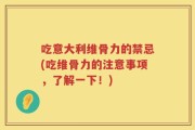 吃意大利维骨力的禁忌(吃维骨力的注意事项，了解一下！)