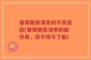 葡萄糖氨溴索的不良反应(葡萄糖氨溴索的副作用，你不得不了解)