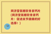 同济堂氨糖软骨素钙片(同济堂氨糖软骨素钙片：促进关节健康的好选择！)