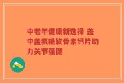中老年健康新选择 盖中盖氨糖软骨素钙片助力关节强健