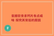 氨糖软骨素钙片有点咸味 探究其背后的原因