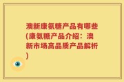 澳新康氨糖产品有哪些(康氨糖产品介绍：澳新市场高品质产品解析)