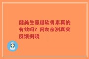 健美生氨糖软骨素真的有效吗？网友亲测真实反馈揭晓