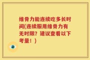 维骨力能连续吃多长时间(连续服用维骨力有无时限？建议查看以下考量！)