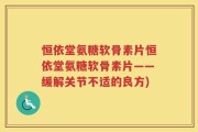 恒依堂氨糖软骨素片恒依堂氨糖软骨素片——缓解关节不适的良方)