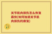 关节肌肉损伤怎么恢复最快(如何加速关节肌肉损伤的康复)