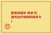 医用级强效 维骨力(强效治疗级别的维骨力)
