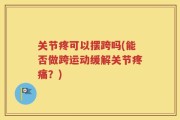 关节疼可以摆跨吗(能否做跨运动缓解关节疼痛？)