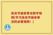反关节擒拿拳法教学视频(学习反关节擒拿拳法的必看视频！)