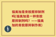 福美加是骨胶原抑制剂吗(福美加是一种骨胶原抑制剂吗？——福美加的骨胶原抑制作用)