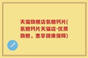 天猫旗舰店氨糖钙片(氨糖钙片天猫店-优质旗舰，惠享健康保障)