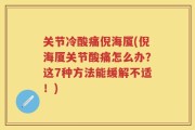 关节冷酸痛倪海厦(倪海厦关节酸痛怎么办？这7种方法能缓解不适！)