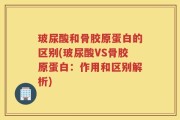 玻尿酸和骨胶原蛋白的区别(玻尿酸VS骨胶原蛋白：作用和区别解析)