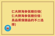 仁大牌海参氨糖价格(仁大牌海参氨糖价格：高品质保健品的不二选择)